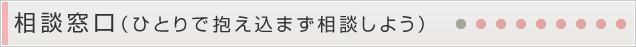 相談窓口（ひとりで抱え込まず相談しよう）
