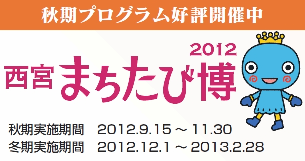 秋期プログラム好評開催中 2012西宮まちたび博 秋期実施期間2012年9月15日~11月30日 冬期実施期間2012年12月1日~2013年2月28日 秋期プログラム好評開催中 2012西宮まちたび博 秋期実施期間2012年9月15日~11月30日 冬期実施期間2012年12月1日~2013年2月28日