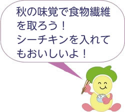 秋の味覚で食物繊維を取ろう!シーチキンを入れてもおいしいよ! 秋の味覚で食物繊維を取ろう!シーチキンを入れてもおいしいよ!