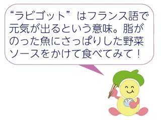 食育キャラクターみやちゃん「"ラビゴット"はフランス語で元気が出るという意味。脂がのった魚にさっぱりした野菜ソースをかけて食べてみて!」 食育キャラクターみやちゃん「"ラビゴット"はフランス語で元気が出るという意味。脂がのった魚にさっぱりした野菜ソースをかけて食べてみて!」