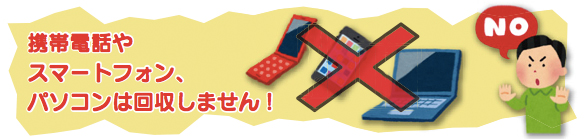 イラスト：携帯電話やスマートフォン、パソコンは回収しません！