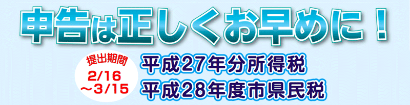 申告は正しくお早めに！　平成27年分所得税　平成28年度市県民税　提出期間2月16日〜3月15日