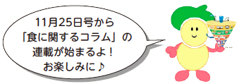 イラスト:11月25日号から「食に関するコラム」の連載が始まるよ!お楽しみに♪ イラスト:11月25日号から「食に関するコラム」の連載が始まるよ!お楽しみに♪