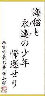 画像:今月の一句「海猫と 永遠の少年 帰還せり」西宮市長 石井 登志郎 画像:今月の一句「海猫と 永遠の少年 帰還せり」西宮市長 石井 登志郎