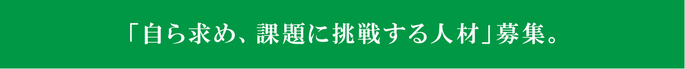 「自ら求め、課題に挑戦する人材」募集。