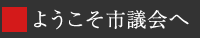 ようこそ市議会へ