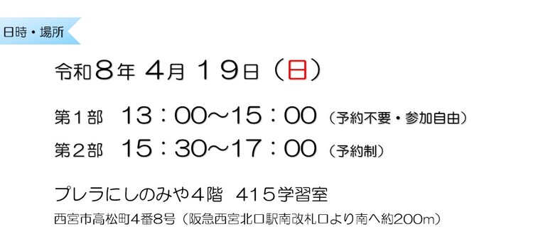 令和8年4月19日　第1部13：00～15：00 （予約不要・参加自由）　第2部15：30～17：00 （予約制）　プレラにしのみや4階415学習室