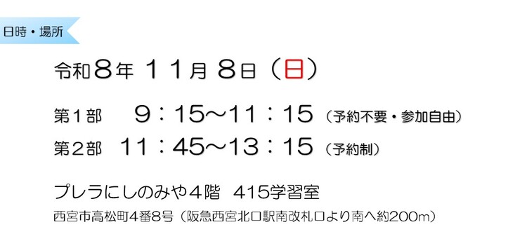 令和8年11月8日　第1部9：15～11：15 （予約不要・参加自由）　第2部11：45～13：15 （予約制）　プレラにしのみや4階415学習室