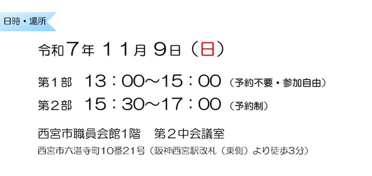 令和7年11月9日　第1部13：00～15：00 （予約不要・参加自由）　第2部15：30～17：00 （予約制）　西宮市職員会館1階　第2中会議室